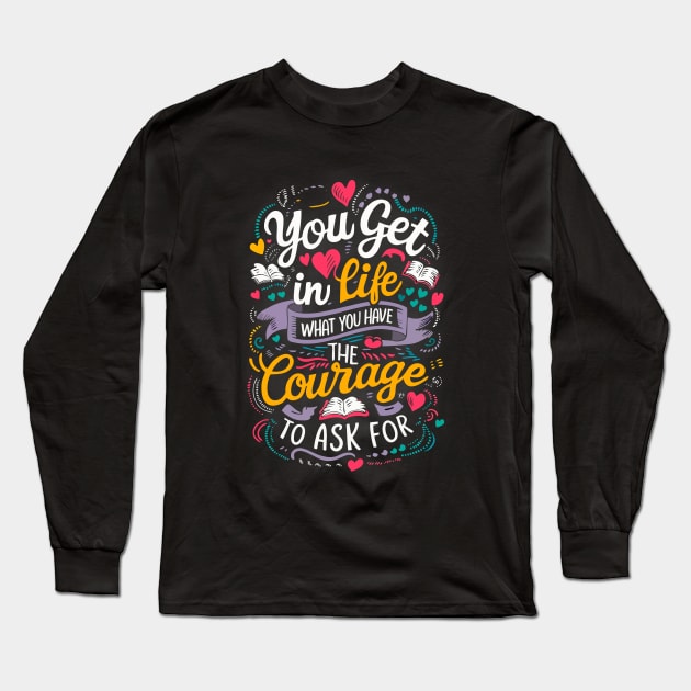 You get in life what you have the courage to ask for Long Sleeve T-Shirt by The Laughing Professor